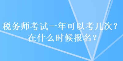 稅務(wù)師考試一年可以考幾次？在什么時(shí)候報(bào)名？