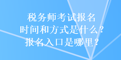 稅務師考試報名時間和方式是什么？報名入口是哪里？