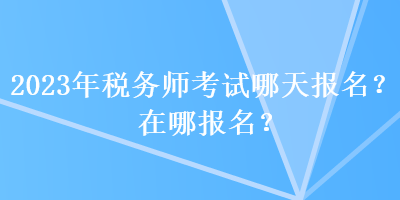 2023年稅務師考試哪天報名？在哪報名？