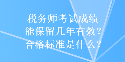 稅務師考試成績能保留幾年有效？合格標準是什么？