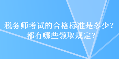 稅務(wù)師考試的合格標(biāo)準(zhǔn)是多少？都有哪些領(lǐng)取規(guī)定？