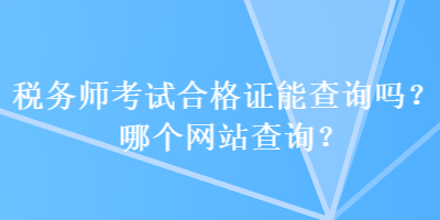 稅務師考試合格證能查詢嗎？哪個網站查詢？