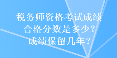 稅務師資格考試成績合格分數(shù)是多少？成績保留幾年？