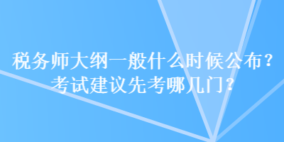 稅務(wù)師大綱一般什么時候公布？考試建議先考哪幾門？