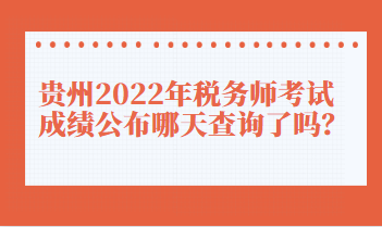 貴州2022年稅務(wù)師考試成績(jī)公布哪天查詢了嗎？