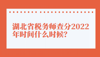 湖北省稅務(wù)師查分2022年時(shí)間什么時(shí)候？