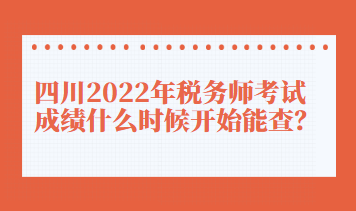 四川2022年稅務(wù)師考試成績(jī)什么時(shí)候開(kāi)始能查？