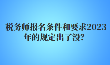 稅務(wù)師報名條件和要求2023年的規(guī)定出了沒？