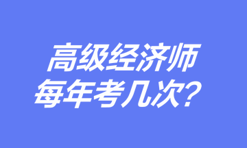 高級經(jīng)濟(jì)師每年考幾次？