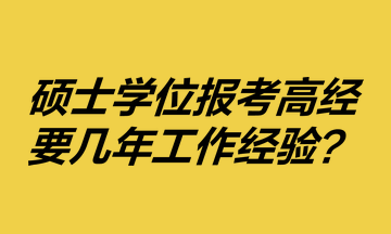 碩士學(xué)位報(bào)考高級經(jīng)濟(jì)師要幾年工作經(jīng)驗(yàn)？