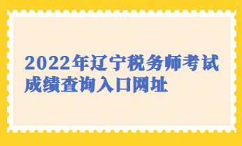 2022年遼寧稅務(wù)師考試成績(jī)查詢?nèi)肟诰W(wǎng)址