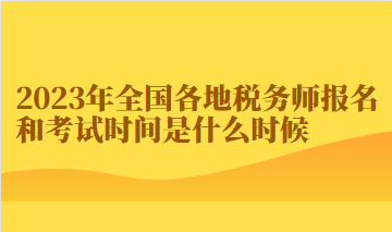 2023年全國各地稅務(wù)師報名和考試時間是什么時候