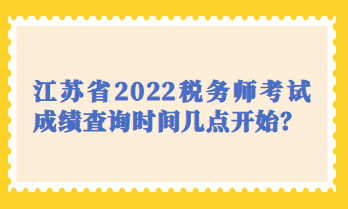 江蘇省2022稅務(wù)師考試成績(jī)查詢時(shí)間幾點(diǎn)開(kāi)始？