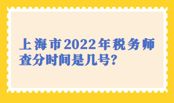 上海市2022年稅務(wù)師查分時(shí)間是幾號？