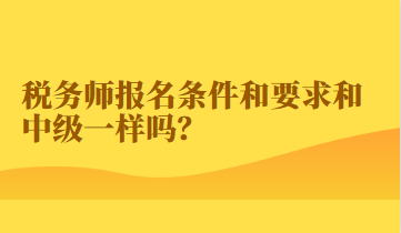 稅務(wù)師報名條件和要求和中級一樣嗎？