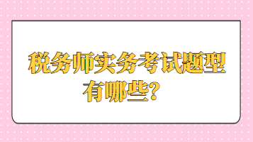 稅務(wù)師實務(wù)考試題型有哪些？