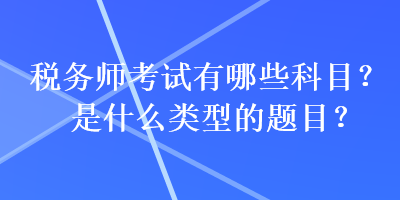 稅務(wù)師考試有哪些科目？是什么類型的題目？