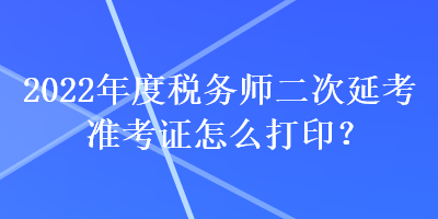 2022年度稅務師二次延考準考證怎么打??？