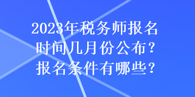 2023年稅務(wù)師報名時間幾月份公布？報名條件有哪些？