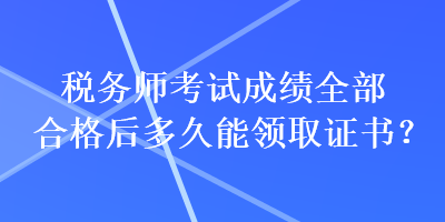 稅務(wù)師考試成績(jī)?nèi)亢细窈蠖嗑媚茴I(lǐng)取證書？