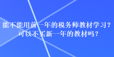 能不能用前一年的稅務(wù)師教材學(xué)習(xí)？可以不買新一年的教材嗎？