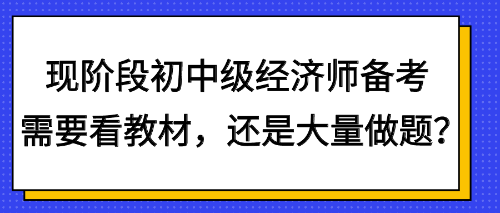 現(xiàn)階段初中級經(jīng)濟(jì)師備考需要看教材，還是大量做題？