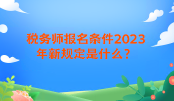 稅務(wù)師報名條件2023年新規(guī)定是什么？