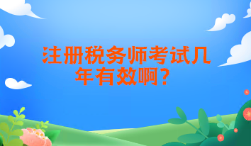 注冊稅務師考試幾年有效啊？