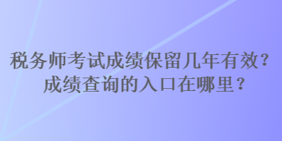 稅務師考試成績保留幾年有效？成績查詢的入口在哪里？