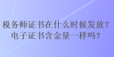 稅務(wù)師證書在什么時(shí)候發(fā)放？電子證書含金量一樣嗎？