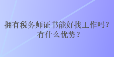 擁有稅務(wù)師證書(shū)能好找工作嗎？有什么優(yōu)勢(shì)？