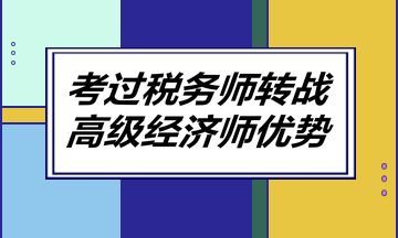 考過稅務(wù)師轉(zhuǎn)戰(zhàn)高級經(jīng)濟師優(yōu)勢！