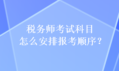 稅務(wù)師考試科目怎么安排報考順序？