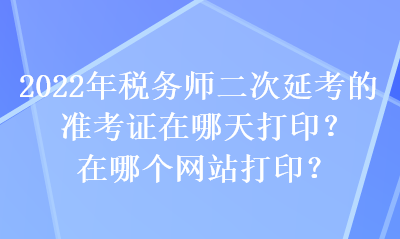 2022年稅務(wù)師二次延考的準(zhǔn)考證在哪天打??？在哪個(gè)網(wǎng)站打??？