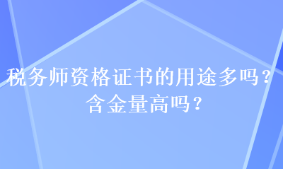 稅務(wù)師資格證書的用途多嗎？含金量高嗎？