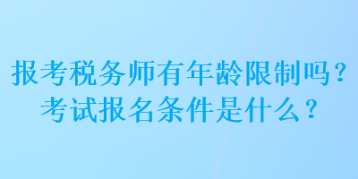 報(bào)考稅務(wù)師有年齡限制嗎？考試報(bào)名條件是什么？