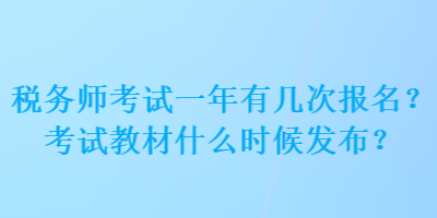 稅務(wù)師考試一年有幾次報(bào)名？考試教材什么時(shí)候發(fā)布？