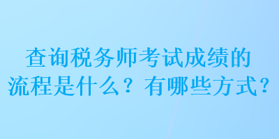 查詢稅務師考試成績的流程是什么？有哪些方式？