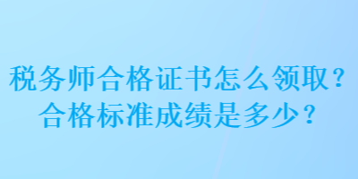 稅務(wù)師合格證書(shū)怎么領(lǐng)??？合格標(biāo)準(zhǔn)成績(jī)是多少？