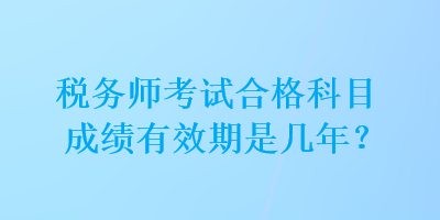 稅務師考試合格科目成績有效期是幾年？