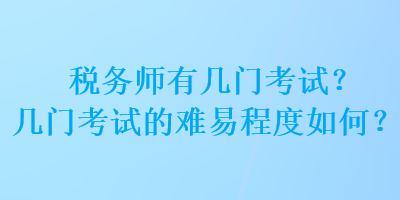 稅務(wù)師有幾門(mén)考試？幾門(mén)考試的難易程度如何？