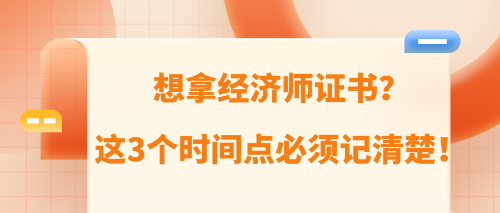 想拿經(jīng)濟(jì)師證書(shū)？這3個(gè)時(shí)間點(diǎn)必須記清楚！