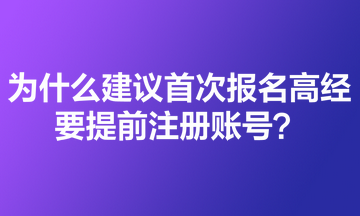 為什么建議首次報名高級經(jīng)濟師的考生要提前注冊賬號？