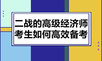 二戰(zhàn)的高級經(jīng)濟師考生如何高效備考？