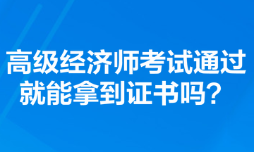 高級經(jīng)濟師考試通過就能拿到證書嗎？