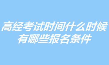 2023年高級(jí)經(jīng)濟(jì)師考試時(shí)間什么時(shí)候？有哪些報(bào)名條件？