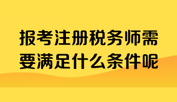 報(bào)考注冊稅務(wù)師需要滿足什么條件呢