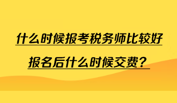 什么時(shí)候報(bào)考稅務(wù)師比較好報(bào)名后什么時(shí)候交費(fèi)？