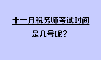 十一月稅務(wù)師考試時(shí)間是幾號(hào)呢？