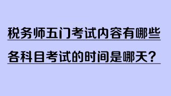 稅務(wù)師五門考試內(nèi)容有哪些？各科目考試的時間是哪天？